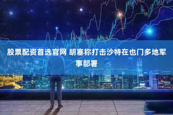 股票配资首选官网 胡塞称打击沙特在也门多地军事部署